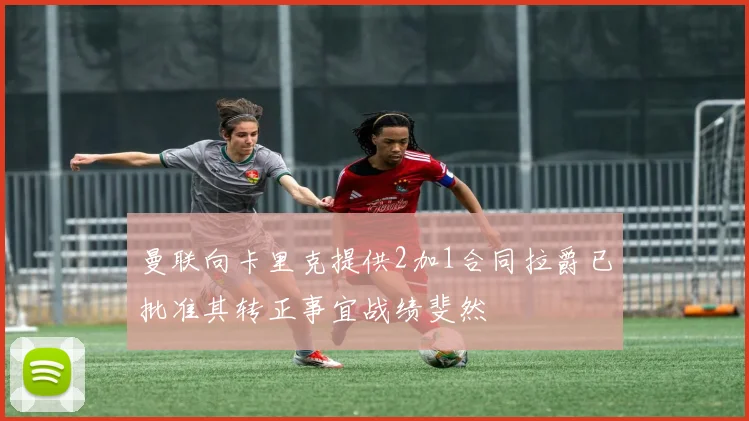 曼联向卡里克提供2加1合同拉爵已批准其转正事宜战绩斐然