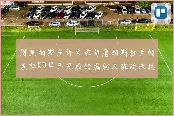 阿里纳斯点评文班与詹姆斯杜兰特差距KD早已完成的成就文班尚未达到
