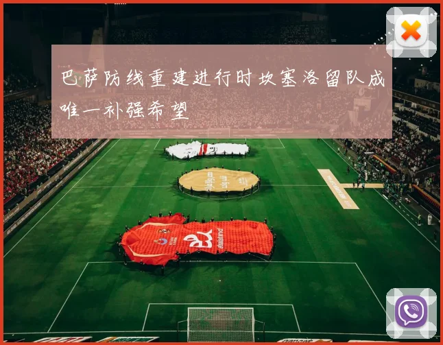 巴萨防线重建进行时坎塞洛留队成唯一补强希望