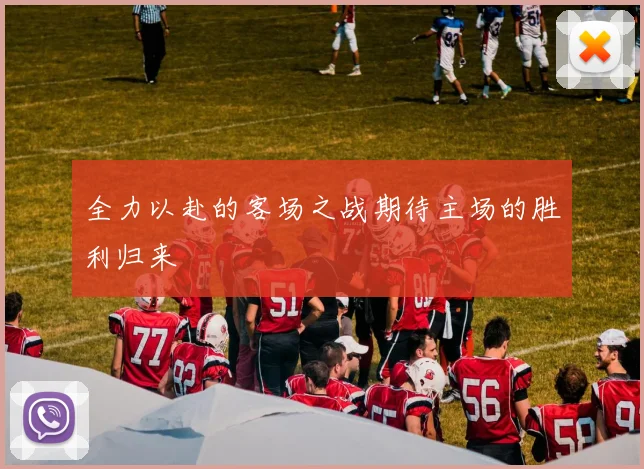 全力以赴的客场之战期待主场的胜利归来