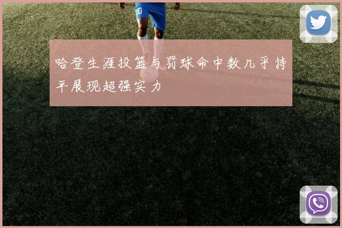 哈登生涯投篮与罚球命中数几乎持平展现超强实力