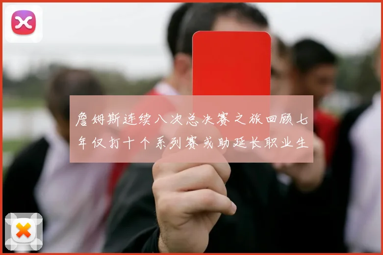 詹姆斯连续八次总决赛之旅回顾七年仅打十个系列赛或助延长职业生涯