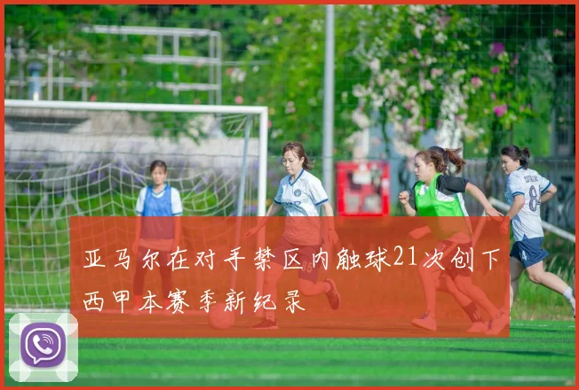亚马尔在对手禁区内触球21次创下西甲本赛季新纪录